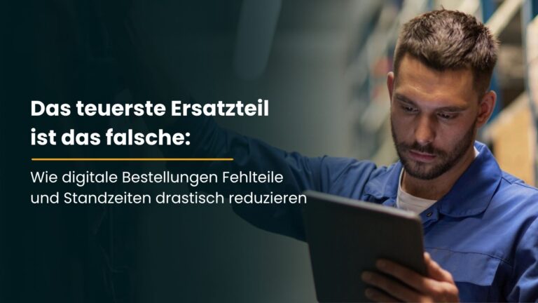 Das teuerste Ersatzteil ist das falsche: Wie digitale Bestellungen Fehlteile und Standzeiten drastisch reduzieren